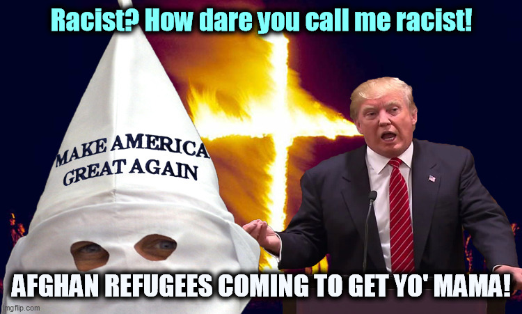 Trump kkk  | Racist? How dare you call me racist! AFGHAN REFUGEES COMING TO GET YO' MAMA! | image tagged in trump kkk,trump,republican party,all,racists,afghanistan | made w/ Imgflip meme maker