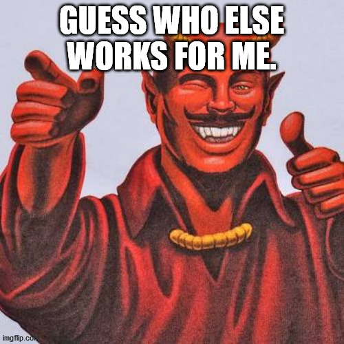 Buddy satan  | GUESS WHO ELSE WORKS FOR ME. | image tagged in buddy satan | made w/ Imgflip meme maker