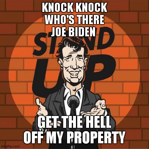 Knock Knock | KNOCK KNOCK
WHO'S THERE
JOE BIDEN; GET THE HELL OFF MY PROPERTY | image tagged in stand up comedian | made w/ Imgflip meme maker