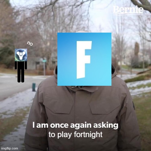 Bernie I Am Once Again Asking For Your Support | no; to play fortnight | image tagged in memes,bernie i am once again asking for your support,fortnite,destiny 2,lol,funny | made w/ Imgflip meme maker