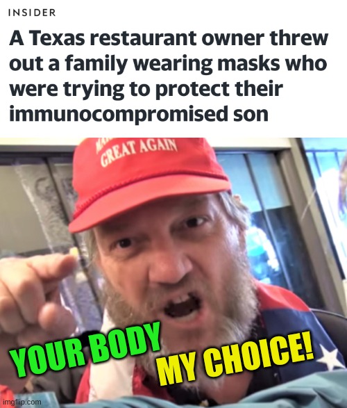 conservative hypocrisy | MY CHOICE! YOUR BODY | image tagged in angry trump supporter,conservative hypocrisy,texas stupid,my body my choice,antivax,antimask | made w/ Imgflip meme maker