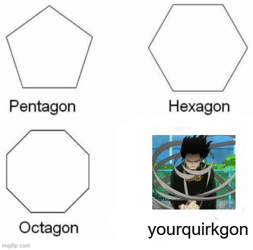 Pentagon Hexagon Octagon Meme | yourquirkgon | image tagged in memes,pentagon hexagon octagon,eraser head,mha,funny,true dat | made w/ Imgflip meme maker
