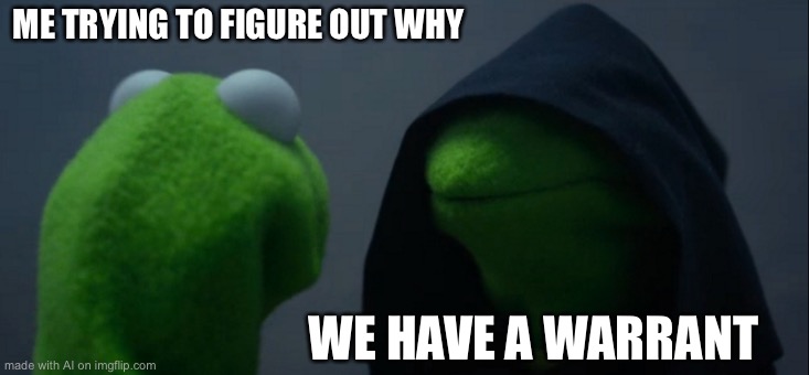 Evil Kermit | ME TRYING TO FIGURE OUT WHY; WE HAVE A WARRANT | image tagged in memes,evil kermit | made w/ Imgflip meme maker