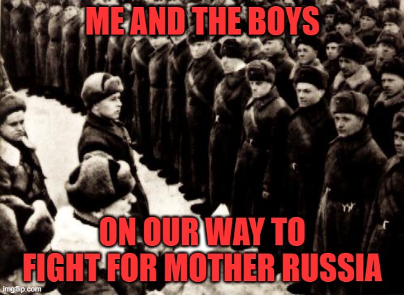 e | ME AND THE BOYS; ON OUR WAY TO FIGHT FOR MOTHER RUSSIA | image tagged in red army | made w/ Imgflip meme maker