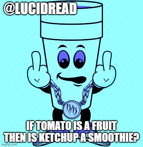 ? | @LUCIDREAD; IF TOMATO IS A FRUIT THEN IS KETCHUP A SMOOTHIE? | image tagged in lucidream | made w/ Imgflip meme maker