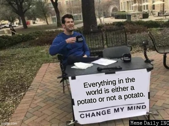 You cannot possibly disagree | Everything in the world is either a potato or not a potato. | image tagged in memes,change my mind,potato,its true,dream stans,why did i put that last tag | made w/ Imgflip meme maker