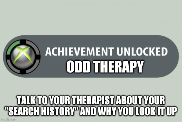 achievement unlocked | ODD THERAPY; TALK TO YOUR THERAPIST ABOUT YOUR "SEARCH HISTORY" AND WHY YOU LOOK IT UP | image tagged in achievement unlocked | made w/ Imgflip meme maker