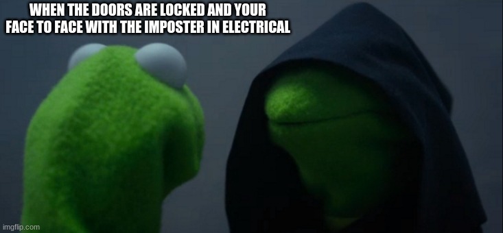 Evil Kermit Meme | WHEN THE DOORS ARE LOCKED AND YOUR FACE TO FACE WITH THE IMPOSTER IN ELECTRICAL | image tagged in memes,evil kermit | made w/ Imgflip meme maker
