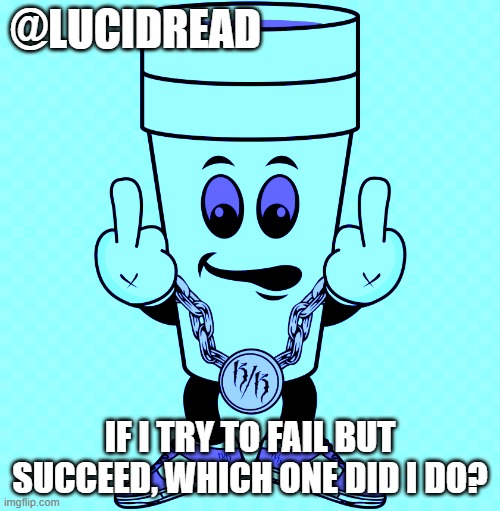 ? | @LUCIDREAD; IF I TRY TO FAIL BUT SUCCEED, WHICH ONE DID I DO? | image tagged in lucidream | made w/ Imgflip meme maker