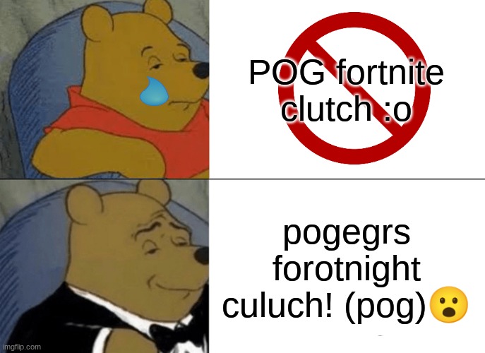 forotnight culuch | POG fortnite clutch :o; pogegrs forotnight culuch! (pog)😮 | image tagged in memes,tuxedo winnie the pooh | made w/ Imgflip meme maker