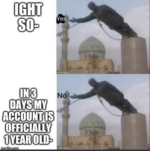Pog lmao | IGHT SO-; IN 3 DAYS MY ACCOUNT IS OFFICIALLY 1 YEAR OLD- | image tagged in hotline bling but statue temp | made w/ Imgflip meme maker