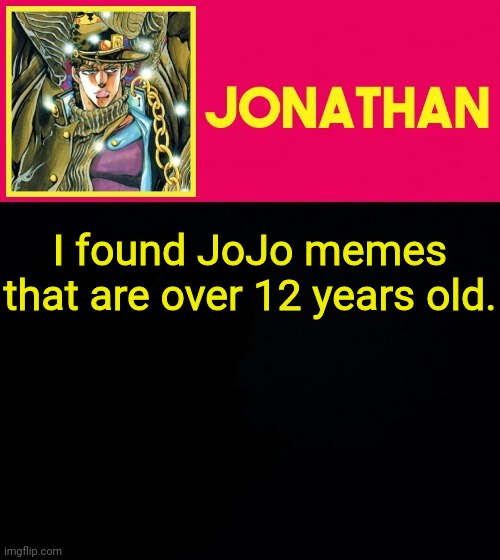 I found JoJo memes that are over 12 years old. | image tagged in jonathan | made w/ Imgflip meme maker