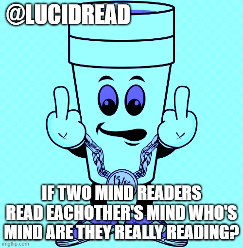 what | @LUCIDREAD; IF TWO MIND READERS READ EACHOTHER'S MIND WHO'S MIND ARE THEY REALLY READING? | image tagged in lucidream | made w/ Imgflip meme maker