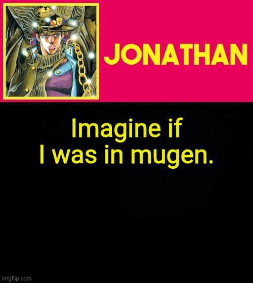 Imagine if I was in mugen. | image tagged in jonathan | made w/ Imgflip meme maker