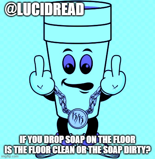 maybe | @LUCIDREAD; IF YOU DROP SOAP ON THE FLOOR IS THE FLOOR CLEAN OR THE SOAP DIRTY? | image tagged in lucidream | made w/ Imgflip meme maker