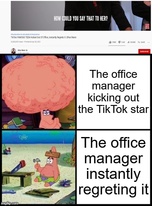 Patrick Big Brain vs small brain | The office manager kicking out the TikTok star; The office manager instantly regreting it | image tagged in patrick big brain vs small brain,tiktok,tik tok sucks,dhar mann,oh wow are you actually reading these tags | made w/ Imgflip meme maker
