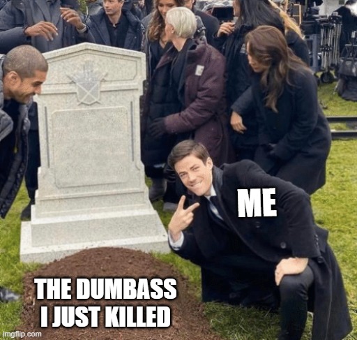 Grant Gustin over grave | ME; THE DUMBASS I JUST KILLED | image tagged in grant gustin over grave | made w/ Imgflip meme maker