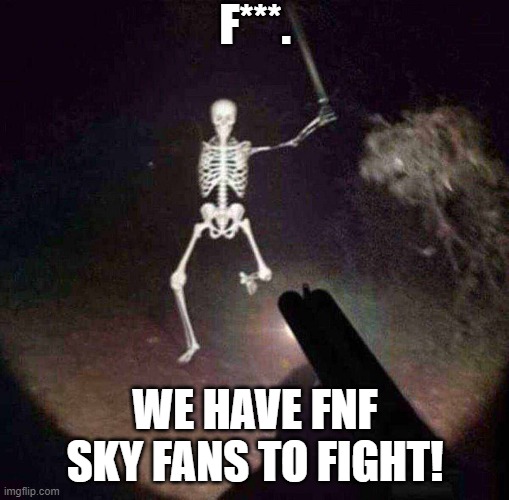 Get ready for a war... | F***. WE HAVE FNF SKY FANS TO FIGHT! | image tagged in war,fnf,friday night funkin | made w/ Imgflip meme maker