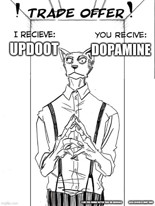 [Clever Title that gets updoots] | DOPAMINE; UPDOOT; I LIKE THIS FORMAT BETTER THAN THE ORIGINALA; ALSO LEGOSHI IS HAWT UWU | image tagged in beastars trade offer | made w/ Imgflip meme maker