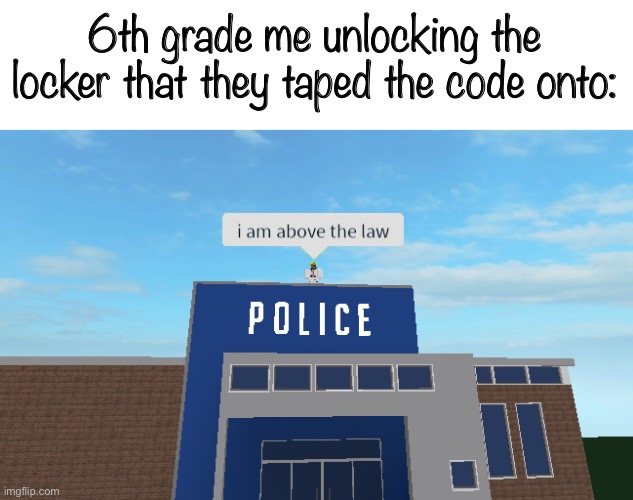 Have you done this? | 6th grade me unlocking the locker that they taped the code onto: | image tagged in i am above the law,memes,school,funny | made w/ Imgflip meme maker