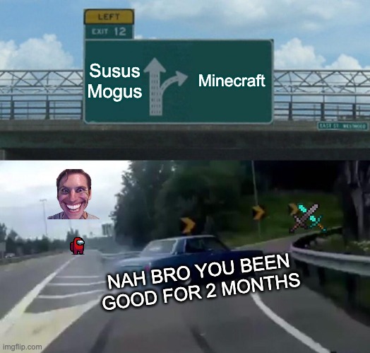 Left Exit 12 Off Ramp | Susus Mogus; Minecraft; NAH BRO YOU BEEN GOOD FOR 2 MONTHS | image tagged in memes,left exit 12 off ramp | made w/ Imgflip meme maker