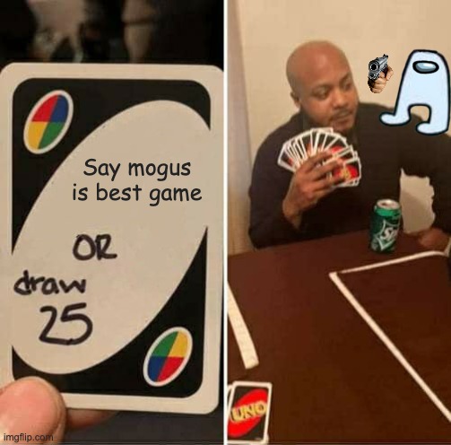 UNO Draw 25 Cards | Say mogus is best game | image tagged in memes,uno draw 25 cards | made w/ Imgflip meme maker