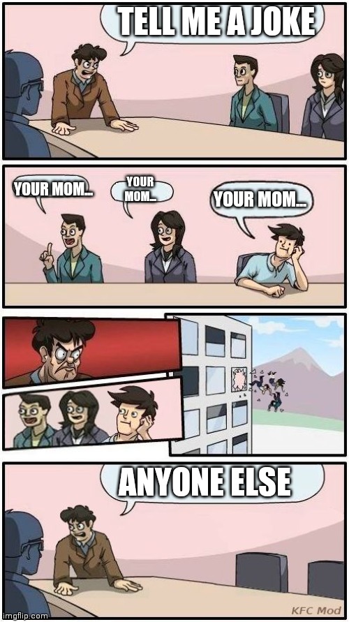 Xbox live kids be like |  TELL ME A JOKE; YOUR MOM... YOUR MOM... YOUR MOM... ANYONE ELSE | image tagged in boardroom meeting suggestion 3,your mom | made w/ Imgflip meme maker