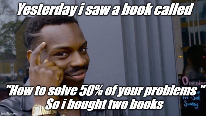 Big brain or not | Yesterday i saw a book called; ''How to solve 50% of your problems ''
So i bought two books | image tagged in memes,roll safe think about it | made w/ Imgflip meme maker