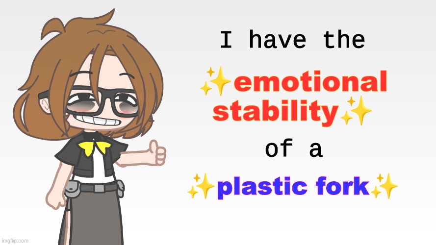 i have the emotional stability of a plastic fork | I have the; ✨emotional stability✨; of a; ✨plastic fork✨ | image tagged in funny because it's true | made w/ Imgflip meme maker