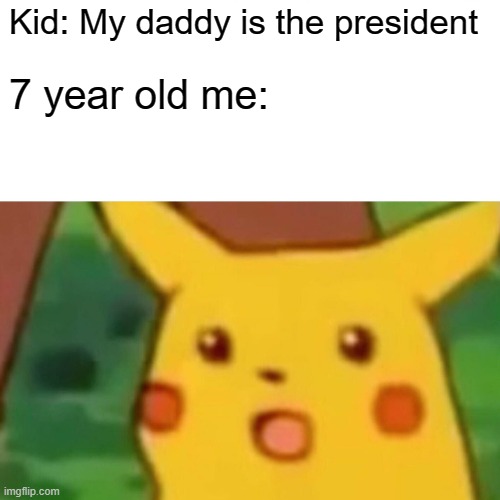 I was a stupid lil boi | Kid: My daddy is the president; 7 year old me: | image tagged in memes,surprised pikachu | made w/ Imgflip meme maker