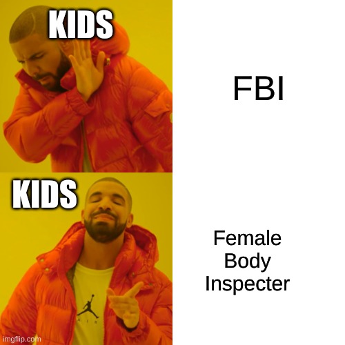 Drake Hotline Bling | KIDS; FBI; KIDS; Female Body Inspecter | image tagged in memes,drake hotline bling | made w/ Imgflip meme maker