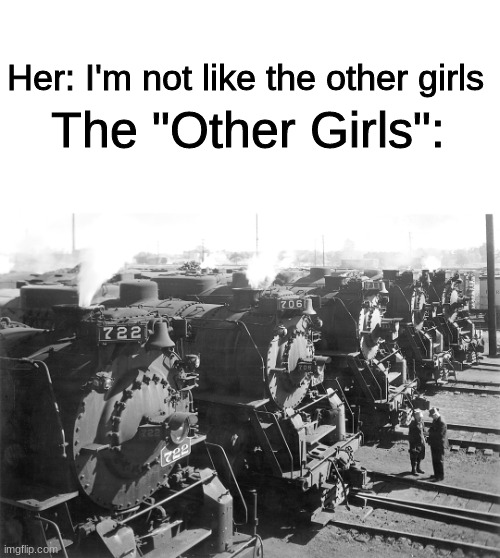 New York, Chicago & St. Louis | Her: I'm not like the other girls; The "Other Girls": | image tagged in trains,funny,memes,girls | made w/ Imgflip meme maker