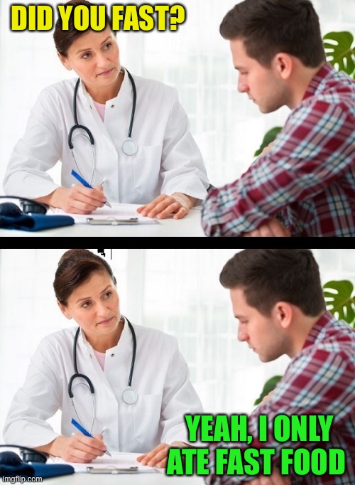 Let the doctor know, you’re no dummy :-) | DID YOU FAST? YEAH, I ONLY ATE FAST FOOD | image tagged in doctor and patient | made w/ Imgflip meme maker