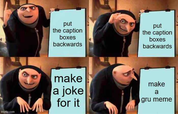 Read this from the bottom right up | put the caption boxes backwards; put the caption boxes backwards; make a joke for it; make a gru meme | image tagged in memes,gru's plan,backwards | made w/ Imgflip meme maker