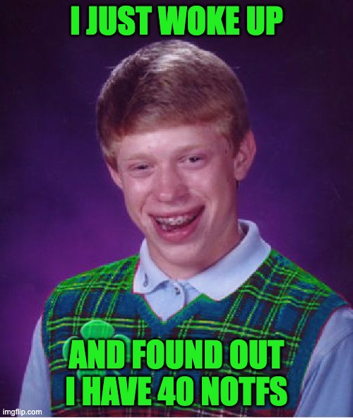 yey | I JUST WOKE UP; AND FOUND OUT I HAVE 40 NOTFS | image tagged in good luck brian | made w/ Imgflip meme maker