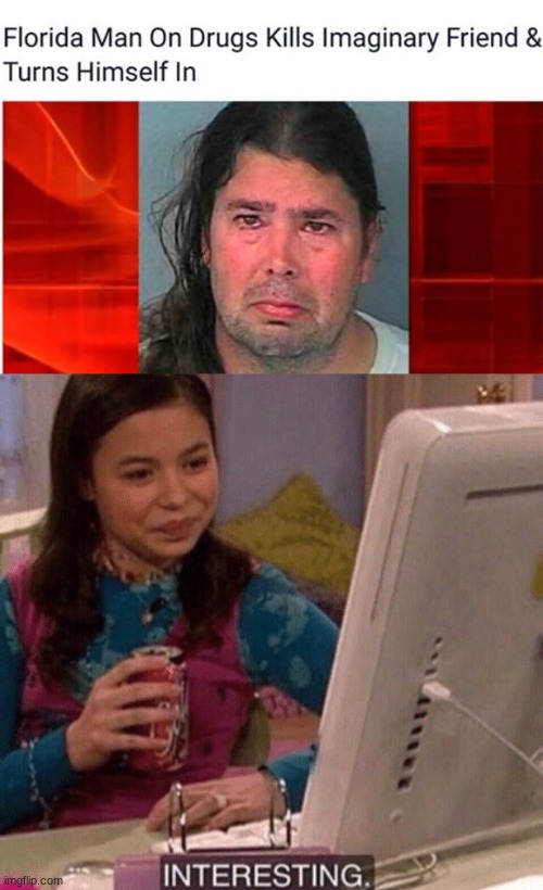 [insert good title here] | image tagged in icarly interesting,florida man,imaginary friend | made w/ Imgflip meme maker