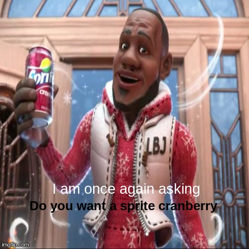 Its the most thirstiest time of the year. Do you want a sprite cranberry | I am once again asking; Do you want a sprite cranberry | image tagged in wanna sprite cranberry,lebron james,sprite cranberry,memes | made w/ Imgflip meme maker