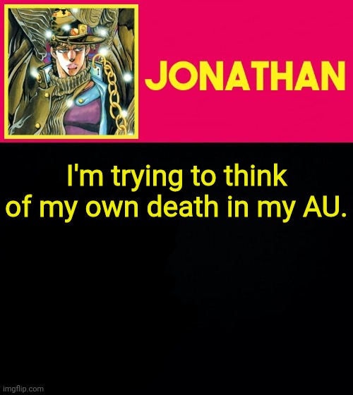 I'm trying to think of my own death in my AU. | image tagged in jonathan | made w/ Imgflip meme maker