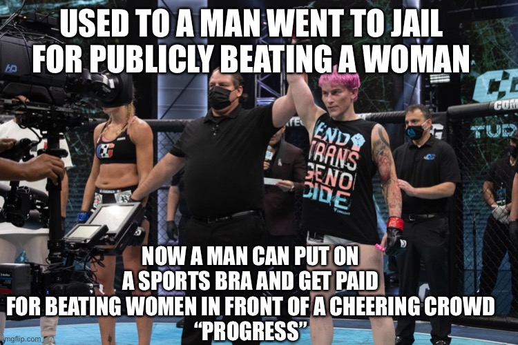 USED TO A MAN WENT TO JAIL FOR PUBLICLY BEATING A WOMAN; NOW A MAN CAN PUT ON A SPORTS BRA AND GET PAID FOR BEATING WOMEN IN FRONT OF A CHEERING CROWD
“PROGRESS” | made w/ Imgflip meme maker