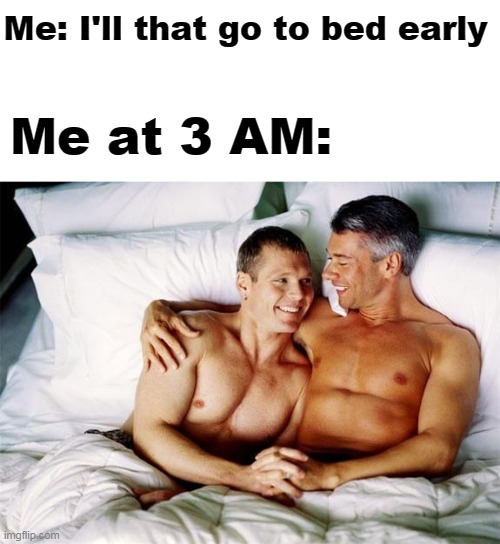 lol |  Me: I'll that go to bed early; Me at 3 AM: | image tagged in gay bed | made w/ Imgflip meme maker