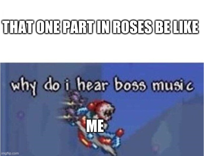 roses be like | THAT ONE PART IN ROSES BE LIKE; ME | image tagged in why do i hear boss music,friday night funkin | made w/ Imgflip meme maker