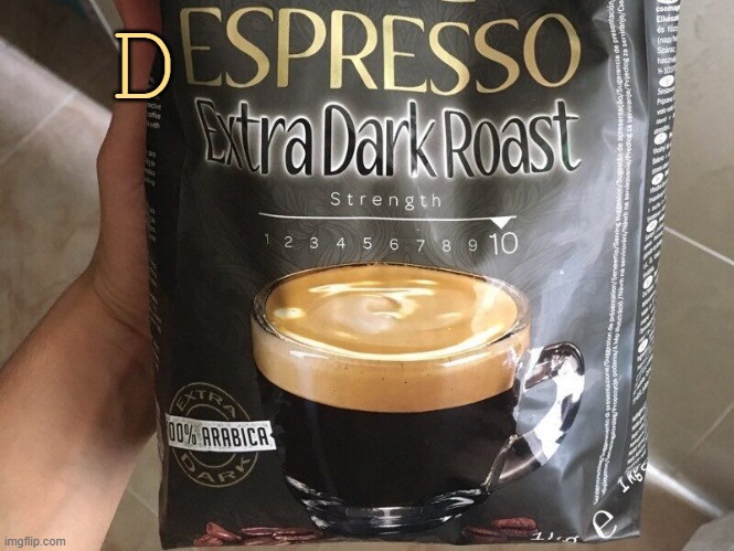 Extra Dark Roast Strength 10 | D | image tagged in extra dark roast strength 10 | made w/ Imgflip meme maker