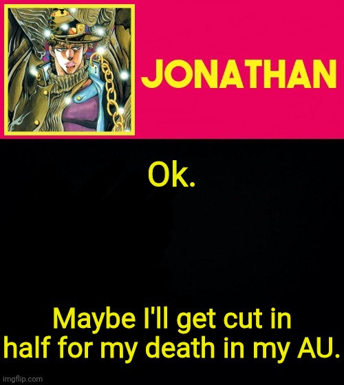 Ok. Maybe I'll get cut in half for my death in my AU. | image tagged in jonathan | made w/ Imgflip meme maker