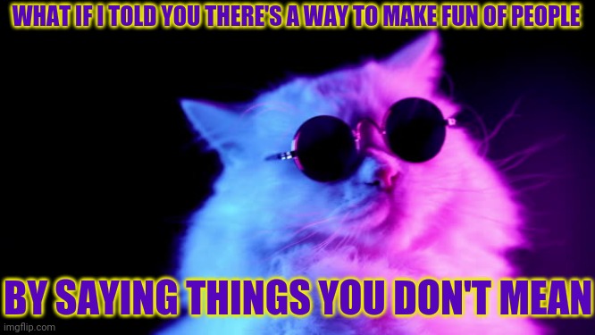 Purrpheus | WHAT IF I TOLD YOU THERE'S A WAY TO MAKE FUN OF PEOPLE BY SAYING THINGS YOU DON'T MEAN | image tagged in purrpheus | made w/ Imgflip meme maker