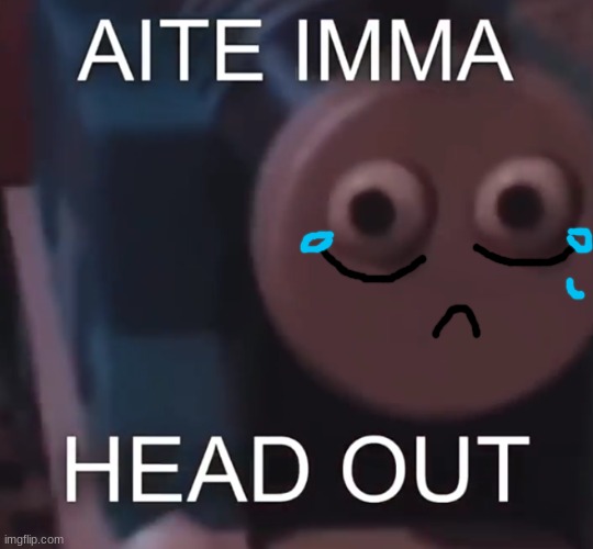 Yes. Im using this EVERYDAY when I go offline. see ya'll | image tagged in tomas aite imma head out | made w/ Imgflip meme maker