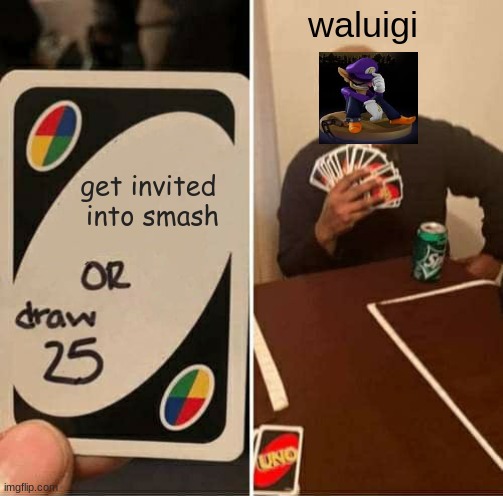 sad WAAA | waluigi; get invited 
into smash | image tagged in memes,uno draw 25 cards | made w/ Imgflip meme maker