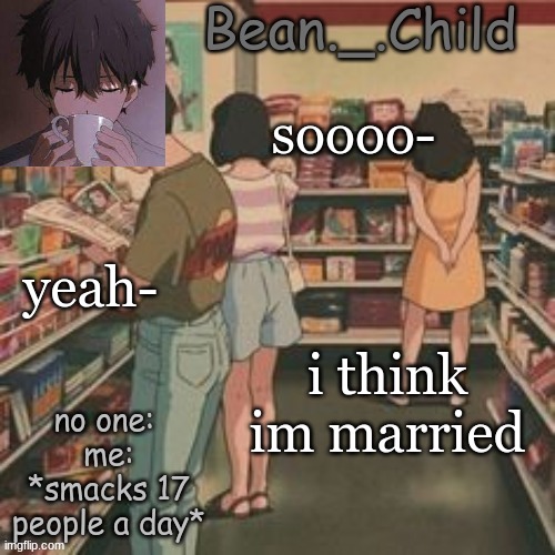 beans AHH | soooo-; yeah-; i think im married | image tagged in beans ahh | made w/ Imgflip meme maker