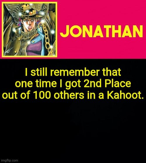 I still remember that one time I got 2nd Place out of 100 others in a Kahoot. | image tagged in jonathan | made w/ Imgflip meme maker