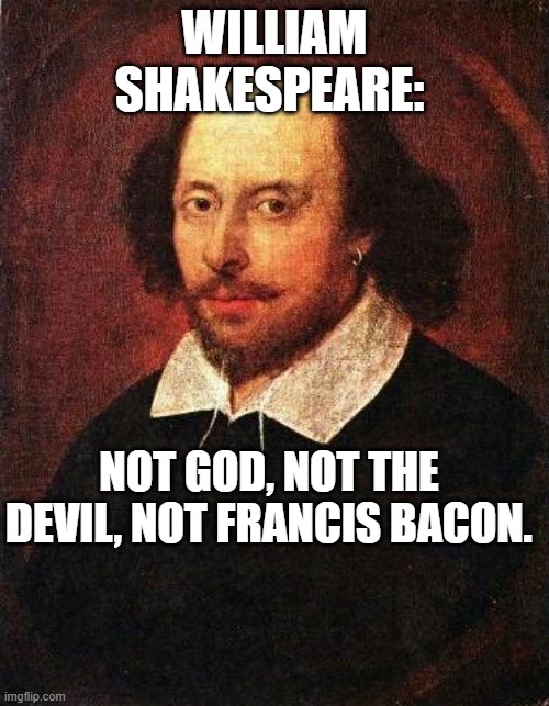 Shakespeare | WILLIAM SHAKESPEARE:; NOT GOD, NOT THE DEVIL, NOT FRANCIS BACON. | image tagged in shakespeare | made w/ Imgflip meme maker