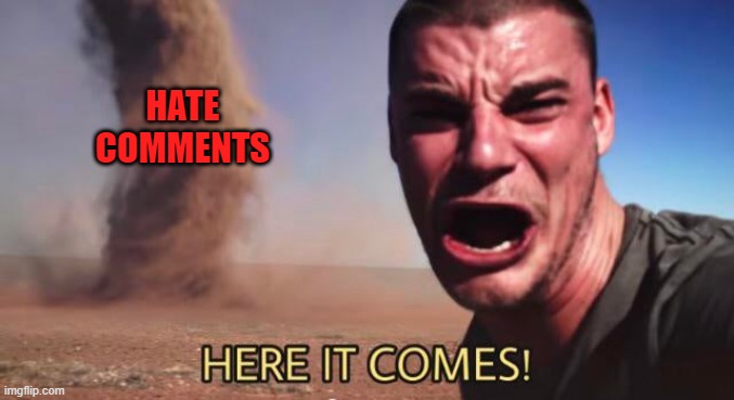 HERE IT COMES! | HATE COMMENTS | image tagged in here it comes | made w/ Imgflip meme maker